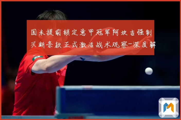 国米提前锁定意甲冠军阿坎吉强制买断条款正式激活战术观察-深度解析