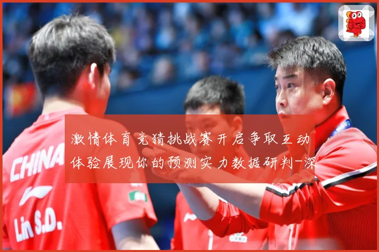 激情体育竞猜挑战赛开启争取互动体验展现你的预测实力数据研判-深度解析