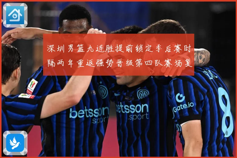 深圳男篮九连胜提前锁定季后赛时隔两年重返强势晋级第四队赛场复盘-深度解析