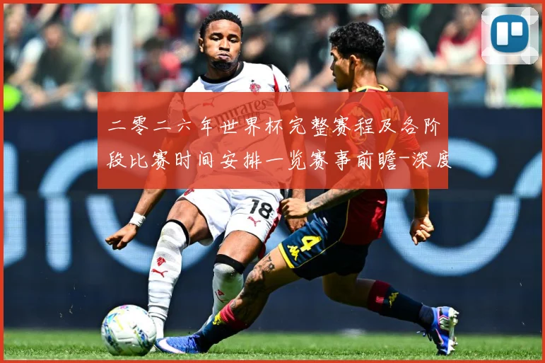二零二六年世界杯完整赛程及各阶段比赛时间安排一览赛事前瞻-深度解析