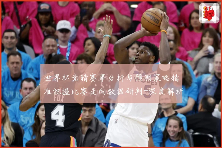世界杯竞猜赛事分析与预测策略精准把握比赛走向数据研判-深度解析