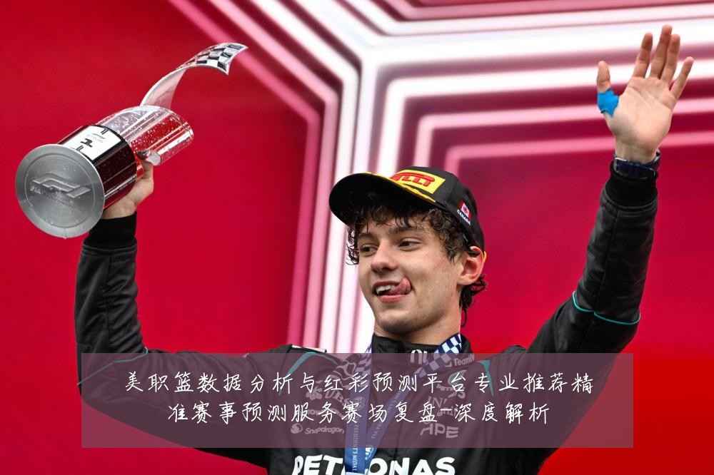 美职篮数据分析与红彩预测平台专业推荐精准赛事预测服务赛场复盘-深度解析