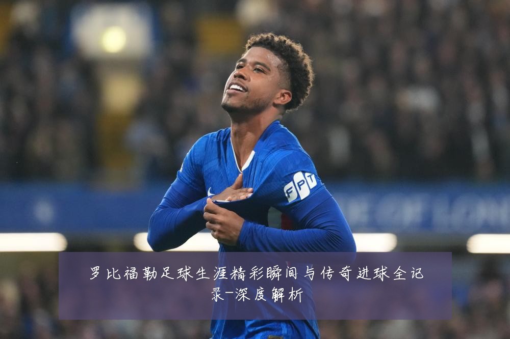 罗比福勒足球生涯精彩瞬间与传奇进球全记录-深度解析