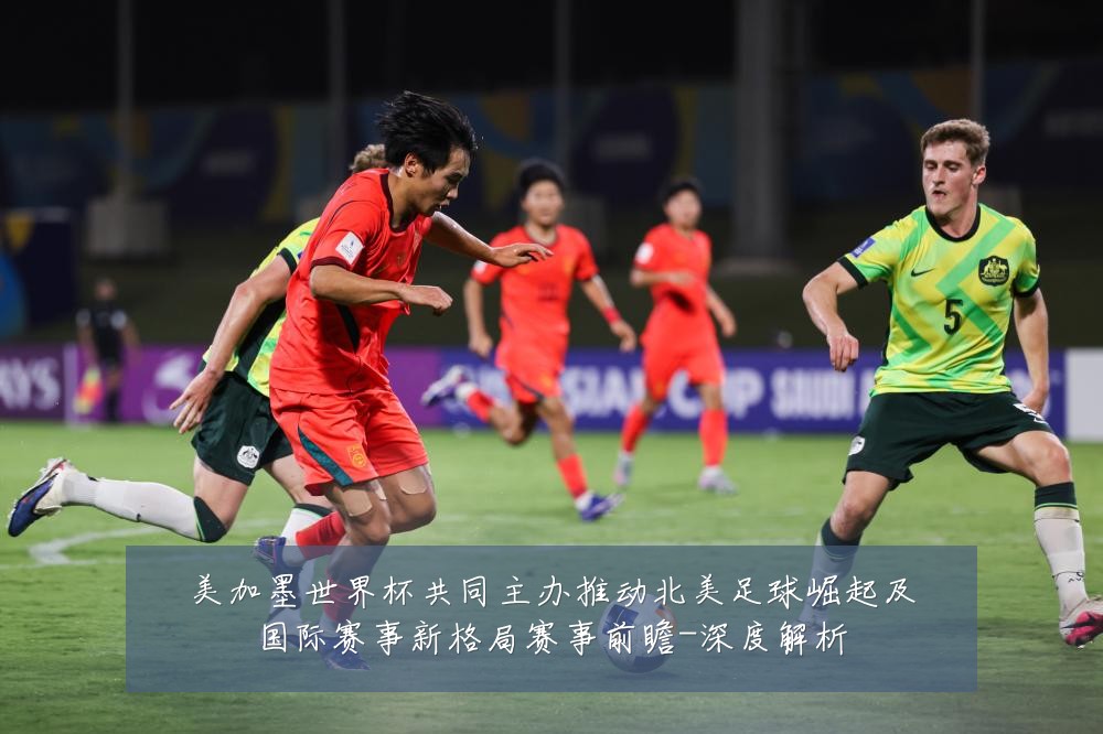美加墨世界杯共同主办推动北美足球崛起及国际赛事新格局赛事前瞻-深度解析